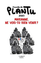 L-ANNEE DE PLANTU - MARIANNE, NE VOIS-TU RIEN VENIR ? - L-ANNEE DE PLANTU 2023 - MARIANNE, NE VOIS-T