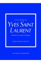 LITTLE BOOK OF YVES SAINT-LAURENT (VERSION FRANCAISE) - L-HISTOIRE D-UN COUTURIER DE LEGENDE