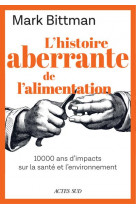 L-HISTOIRE ABERRANTE DE L-ALIMENTATION - 10 000 ANS D-IMPACTS SUR LA SANTE ET L-ENVIRONNEMENT