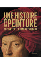 UNE HISTOIRE DE LA PEINTURE - DECRYPTER LES GRANDS TABLEAUX - ILLUSTRATIONS, COULEUR