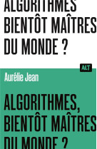 ALGORITHMES, BIENTOT MAITRES DU MONDE? / COLLECTION ALT