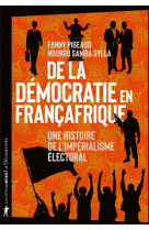 DE LA DEMOCRATIE EN FRANCAFRIQUE - UNE HISTOIRE DE L-IMPERIALISME ELECTORAL