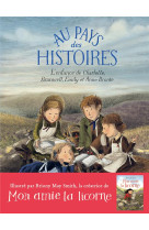 AU PAYS DES HISTOIRES - L-ENFANCE DE CHARLOTTE, BRANWELL, EMILY ET ANNE BRONTE