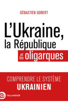 L-UKRAINE, LA REPUBLIQUE ET LES OLIGARQUES - COMPRENDRE LE SYSTEME UKRAINIEN