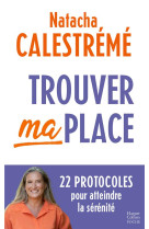 TROUVER MA PLACE - 22 PROTOCOLES POUR ATTEINDRE LA SERENITE