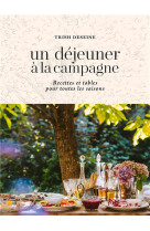 UN DEJEUNER A LA CAMPAGNE - RECETTES ET TABLES POUR TOUTES LES SAISONS