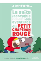 LE JOUR D-APRES - LA SUITE INCROYABLE (MAIS VRAIE !) DES AVENTURES DU PETIT CHAPERON ROUGE