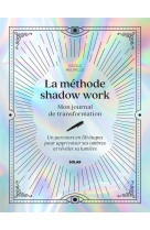 LA METHODE SHADOW WORK - MON JOURNAL DE TRANSFORMATION - UN PARCOURS EN 50 ETAPES POUR APPRIVOISER S