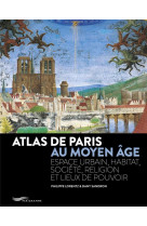 ATLAS DE PARIS AU MOYEN AGE - ESPACE URBAIN, HABITAT, SOCIETE, RELIGION ET LIEUX DE POUVOIR