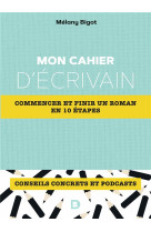 MON CAHIER D'ECRIVAIN : COMMENCER ET FINIR UN ROMAN EN 10 ETAPES