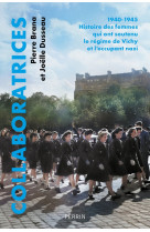 COLLABORATRICES - 1940-1945 : HISTOIRE DES FEMMES QUI ONT SOUTENU LE REGIME DE VICHY ET L-OCCUPANT N