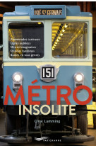 METRO INSOLITE - PROMENADES CURIEUSES, LIGNES OUBLIEES, METROS IMAGINAIRES, STATIONS FANTOMES, RAMES