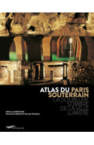 Atlas du Paris souterrain - La doublure sombre de la ville Lumière