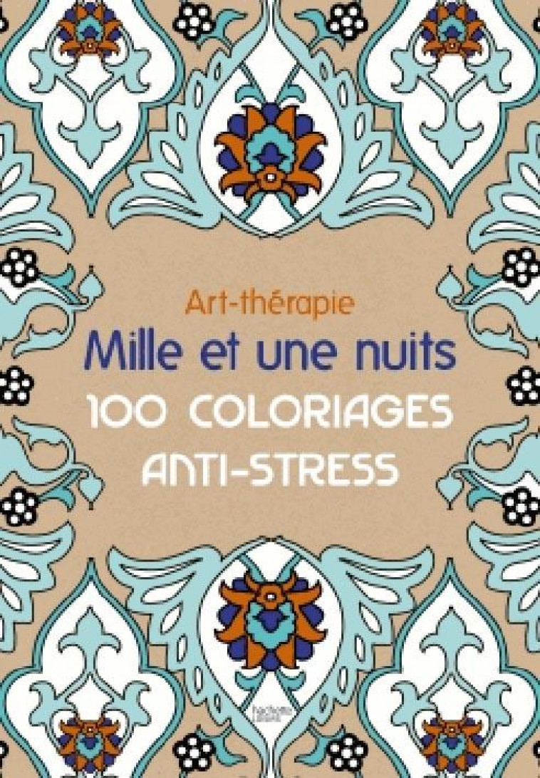 ART-THERAPIE  -  MILLE ET UNE NUITS  -  100 COLORIAGES ANTI-STRESS - LEBLANC-S - Hachette Pratique