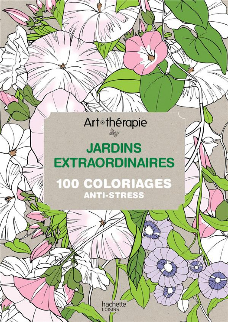 ART-THERAPIE  -  JARDINS EXTRAORDINAIRES  -  100 COLORIAGES ANTI-STRESS - LEBLANC-S - Hachette Pratique
