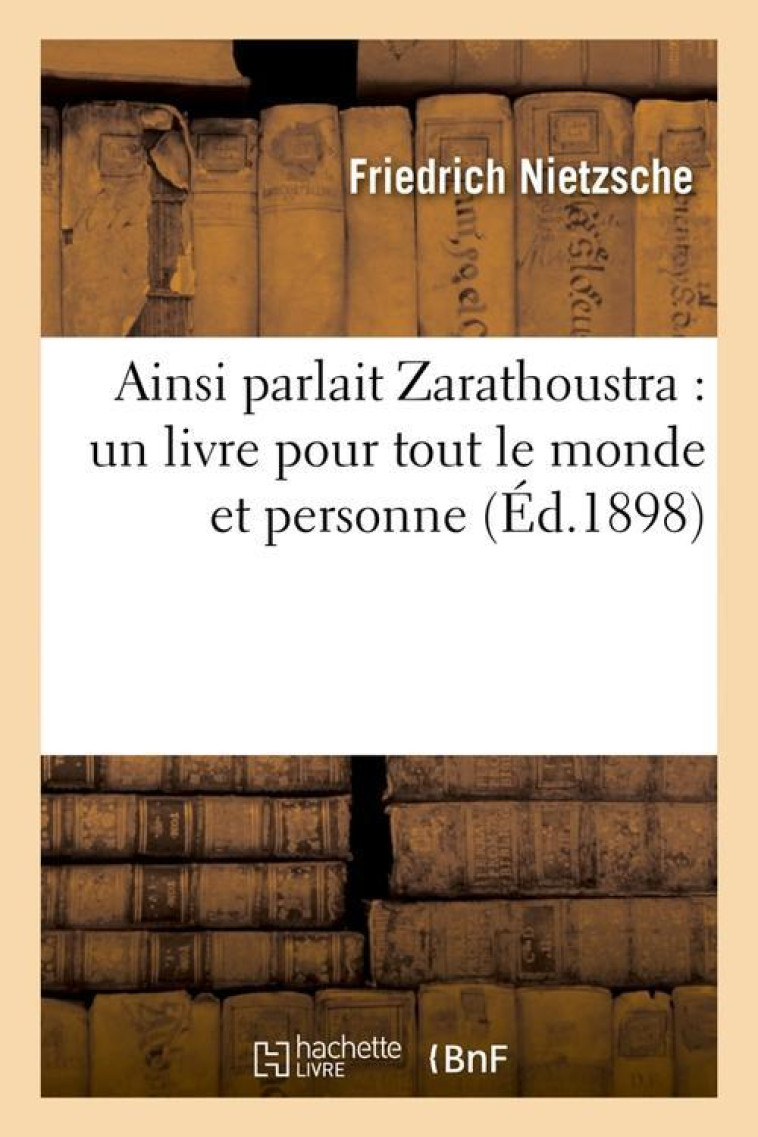 AINSI PARLAIT ZARATHOUSTRA : UN LIVRE POUR TOUT LE MONDE ET PERSONNE (ED.1898) - NIETZSCHE FRIEDRICH - HACHETTE