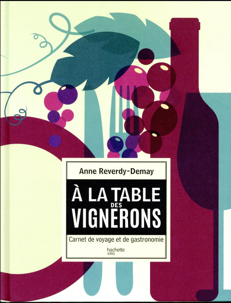 A LA TABLE DES VIGNERONS  -  CARNET DE VOYAGE ET DE GASTRONOMIE - REVERDY-DEMAY ANNE - Hachette Pratique