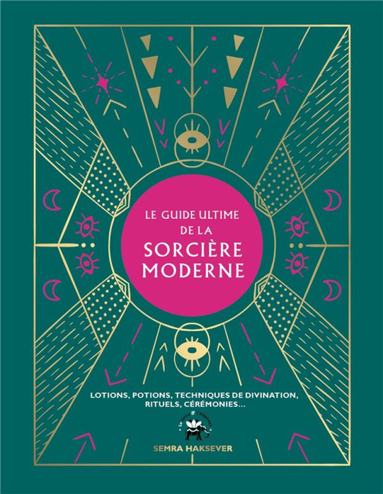 LE GUIDE ULTIME DE LA SORCIERE MODERNE  -  LOTIONS, POTIONS, TECHNIQUES DE DIVINATION, RITUELS, CEREMONIES - HAKSEVER SEMRA - HACHETTE