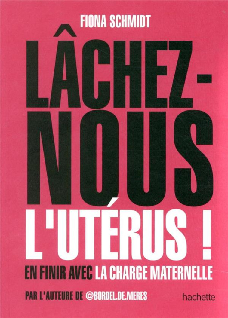 LACHEZ-NOUS L'UTERUS !  -  EN FINIR AVEC LA CHARGE MATERNELLE - SCHMIDT FIONA - HACHETTE