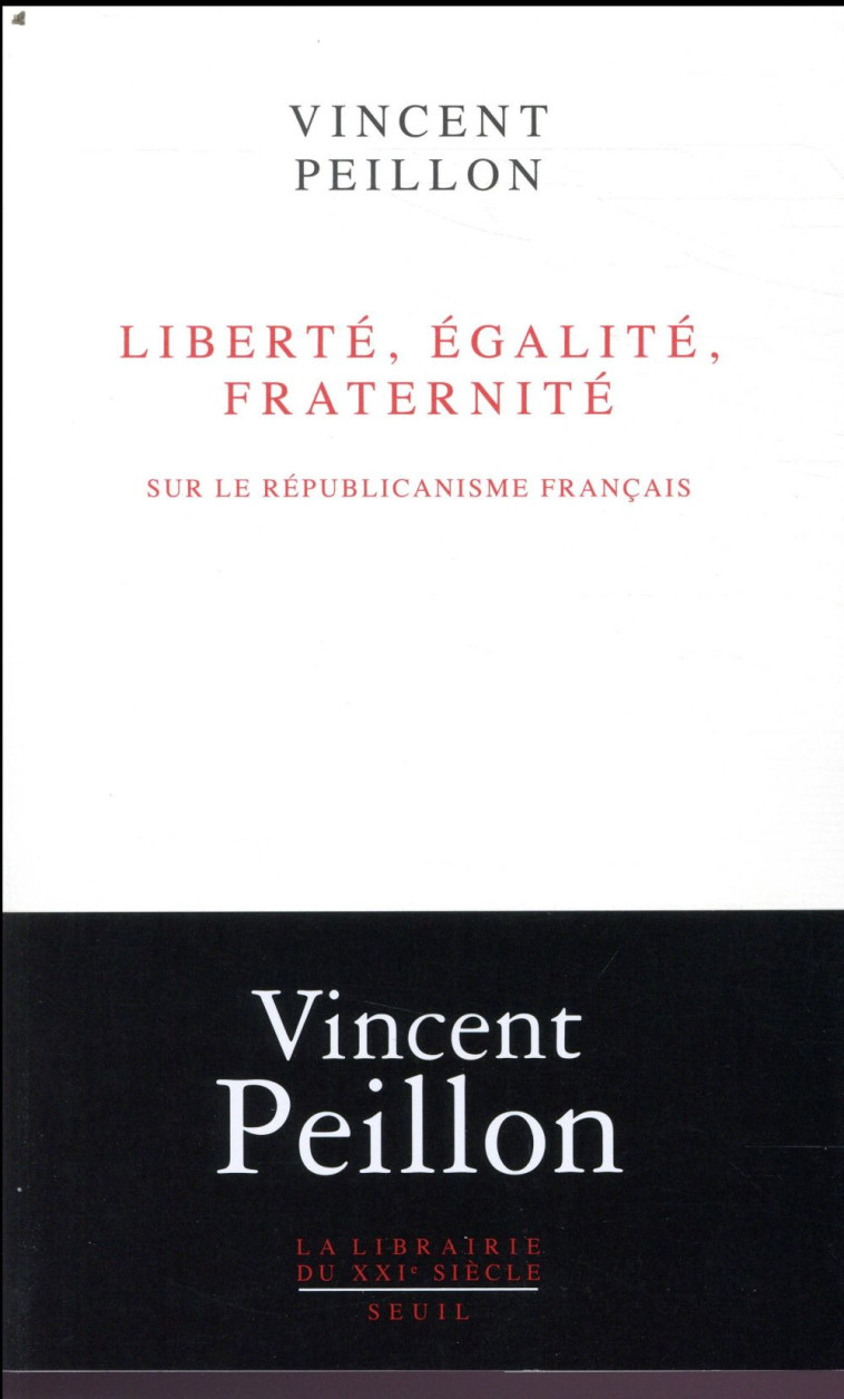 LIBERTE, EGALITE, FRATERNITE  -  SUR LE REPUBLICANISME FRANCAIS - PEILLON VINCENT - SEUIL