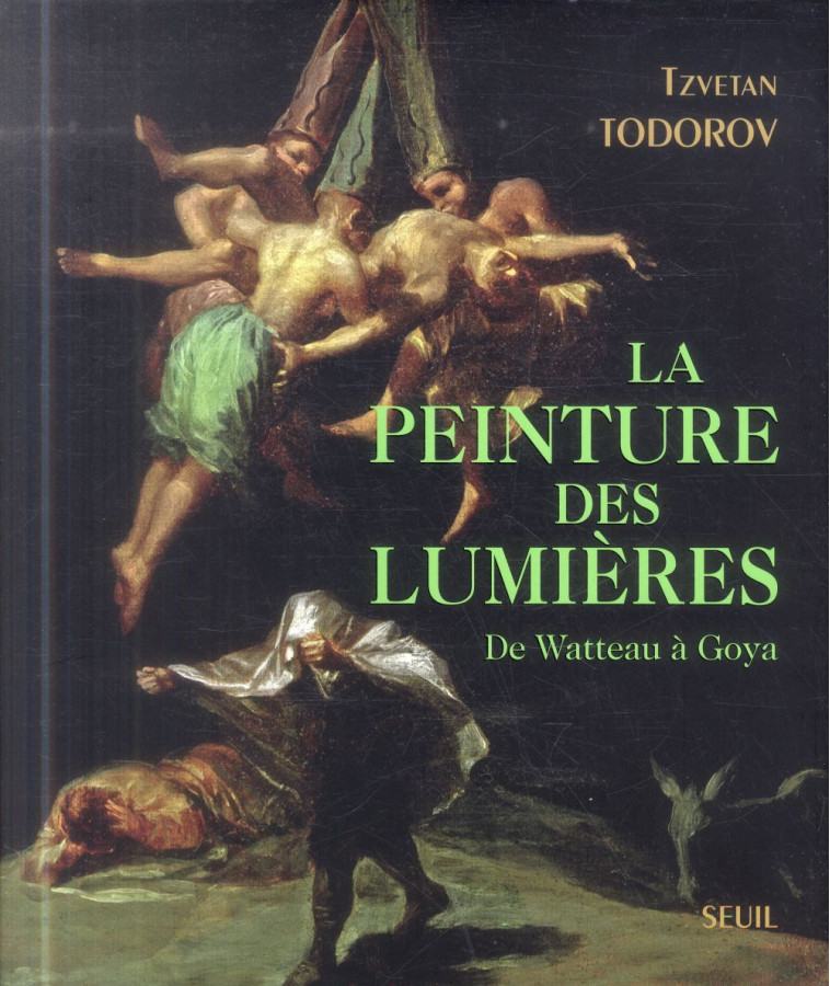 LA PEINTURE DES LUMIERES  -  DE WATTEAU A GOYA - TODOROV TZVETAN - Seuil