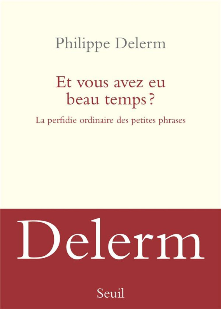 ET VOUS AVEZ EU BEAU TEMPS ?. LA PERFIDIE ORDINAIRE DES PETITES PHRASES - DELERM PHILIPPE - SEUIL