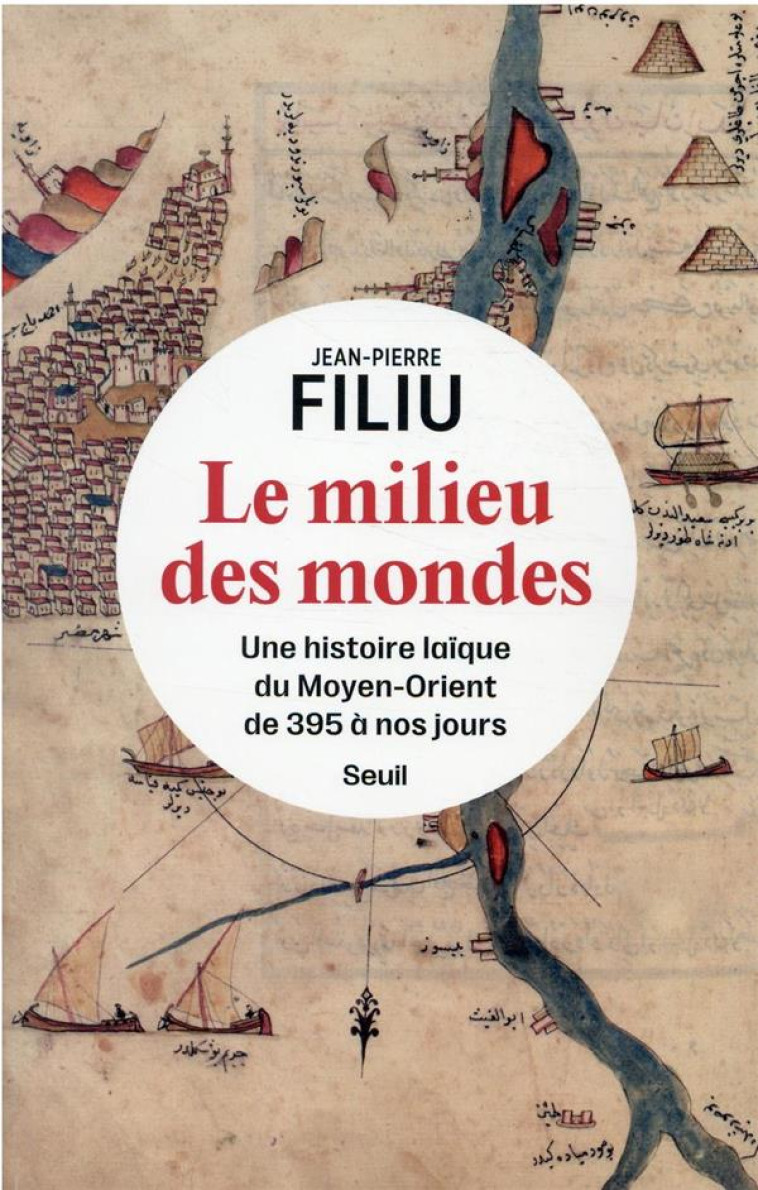 LE MILIEU DES MONDES. UNE HISTOIRE LAIQUE DU MOYEN-ORIENT DE 395 A NOS JOURS - FILIU JEAN-PIERRE - SEUIL