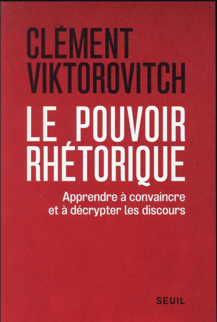 LE POUVOIR RHETORIQUE : APPRENDRE A CONVAINCRE ET A DECRYPTER LES DISCOURS - VIKTOROVITCH CLEMENT - SEUIL