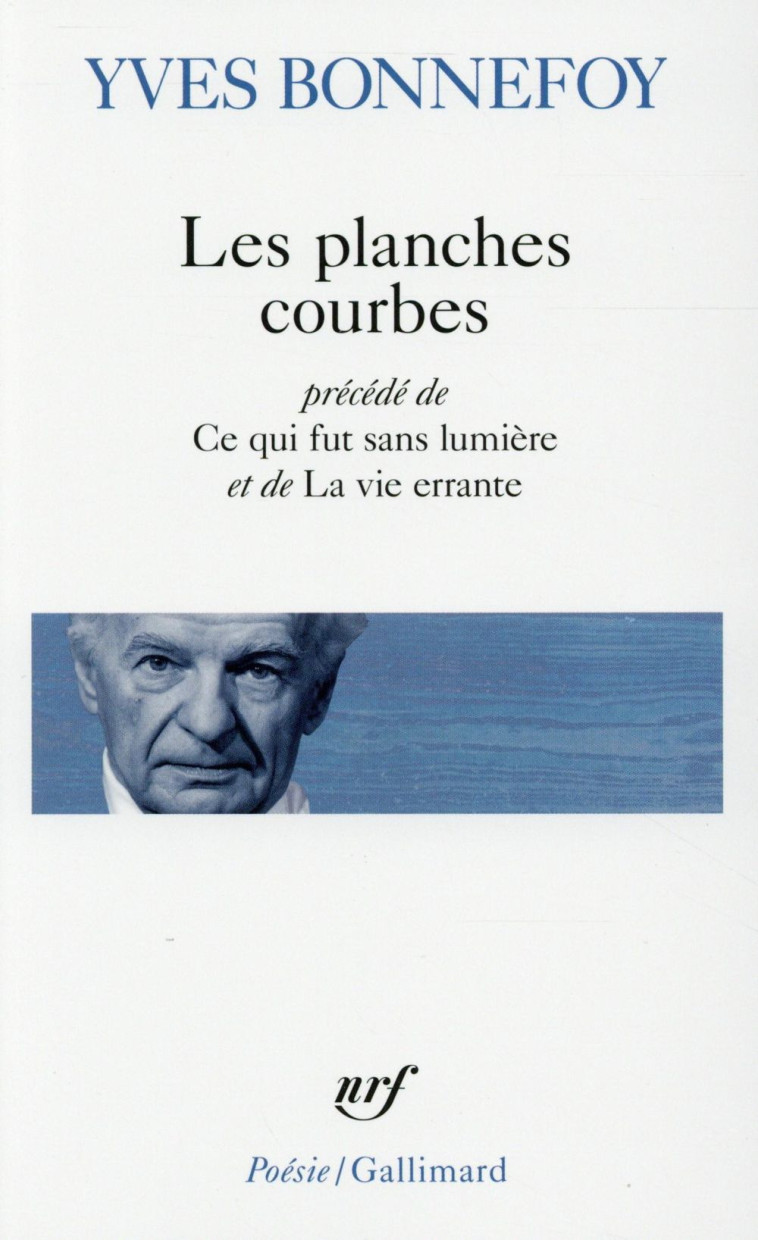 LES PLANCHES COURBES  -  CE QUI FUT SANS LUMIERE  -  DE LA VIE ERRANTE - BONNEFOY YVES - Gallimard