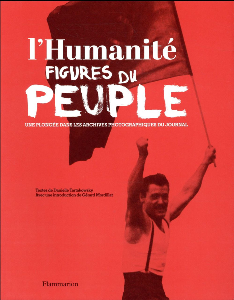 L'HUMANITE, FIGURES DU PEUPLE  -  UNE PLONGEE DANS LES ARCHIVES PHOTOGRAPIQUES DU JOURNAL - TARTAKOWSKY DANIELLE - Flammarion