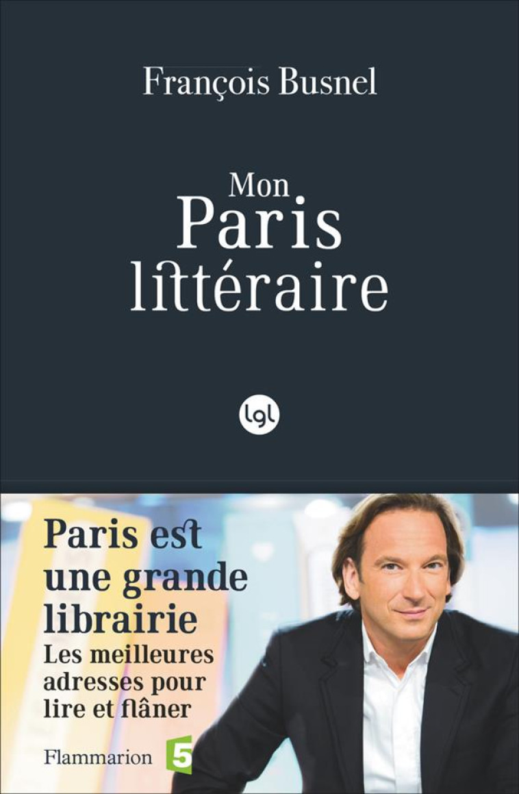 MON PARIS LITTERAIRE  -  PARIS EST UNE GRANDE LIBRAIRIE, LES MEILLEURES ADRESSES POUR LIRE ET FLANER - BUSNEL FRANCOIS - Flammarion