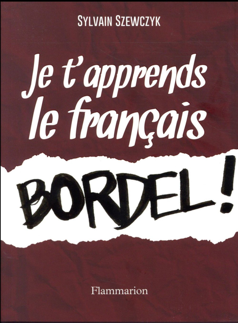 JE T'APPRENDS LE FRANCAIS BORDEL ! - SZEWCZYK SYLVAIN - Flammarion