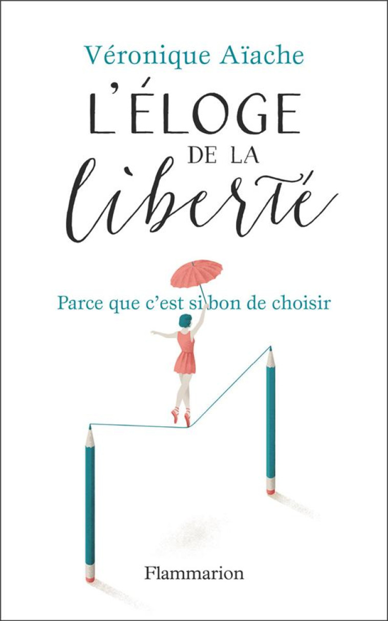 L'ELOGE DE LA LIBERTE  -  PARCE QUE C'EST SI BON DE CHOISIR - AIACHE VERONIQUE - FLAMMARION