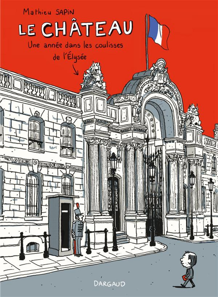 LE CHATEAU  -  UNE ANNEE DANS LES COULISSES DE L'ELYSEE - SAPIN MATHIEU - Dargaud