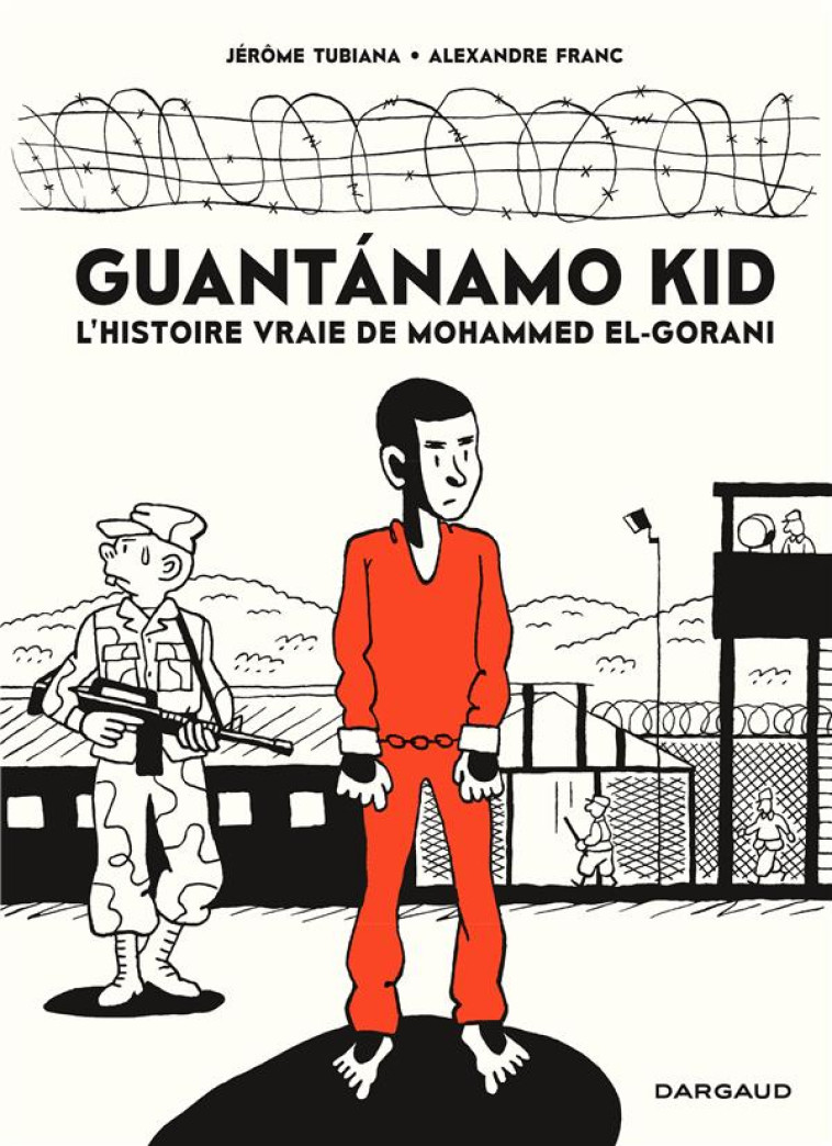 GUANTANAMO KID  -  L'HISTOIRE VRAIE DE MOHAMMED EL-GORANI - TUBIANA JEROME - DARGAUD