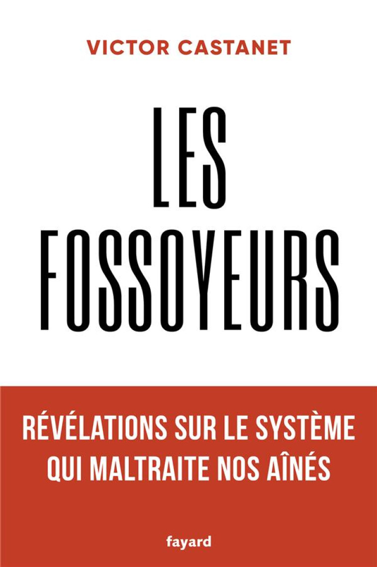 LES FOSSOYEURS : REVELATIONS SUR LE SYSTEME QUI MALTRAITE NOS AINES - CASTANET VICTOR - FAYARD