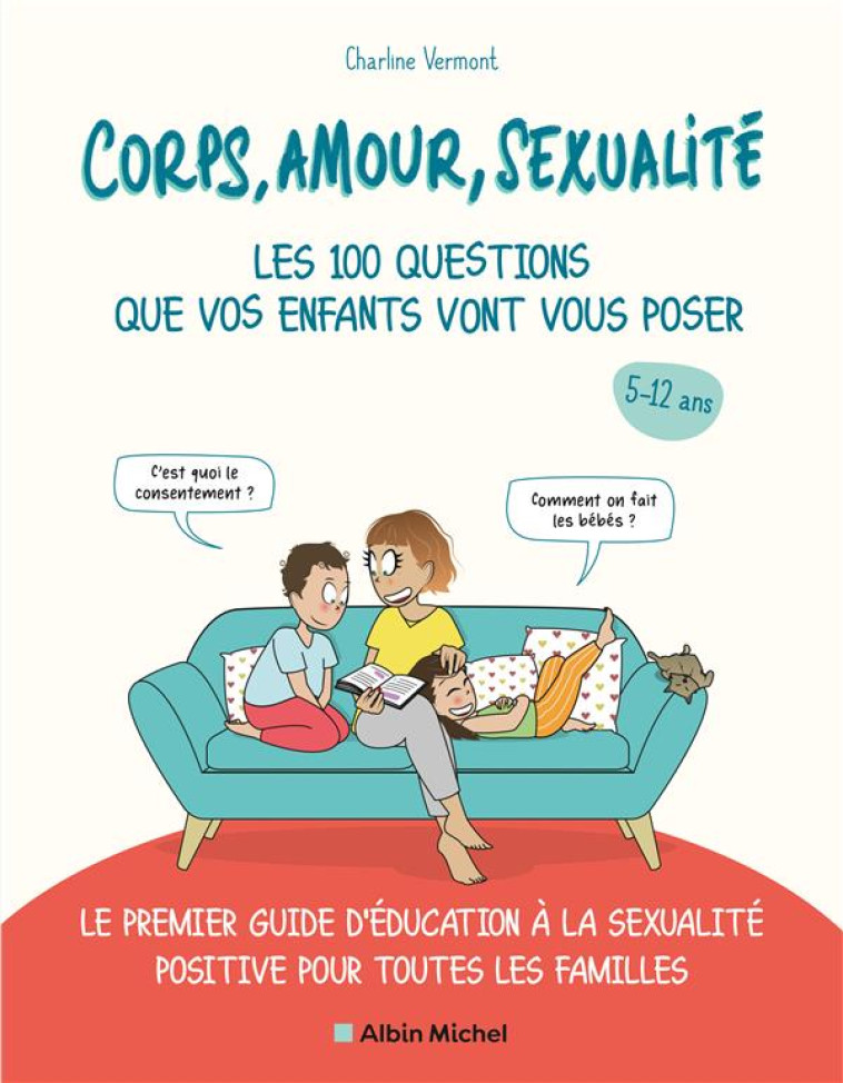 CORPS, AMOUR, SEXUALITE : LES 100 QUESTIONS QUE VOS ENFANTS VONT VOUS POSER  -  LE PREMIER GUIDE D'EDUCATION A LA SEXUALITE POSITIVE POUR TOUTES LES FAMILLES - CHARLINE VERMONT - ALBIN MICHEL