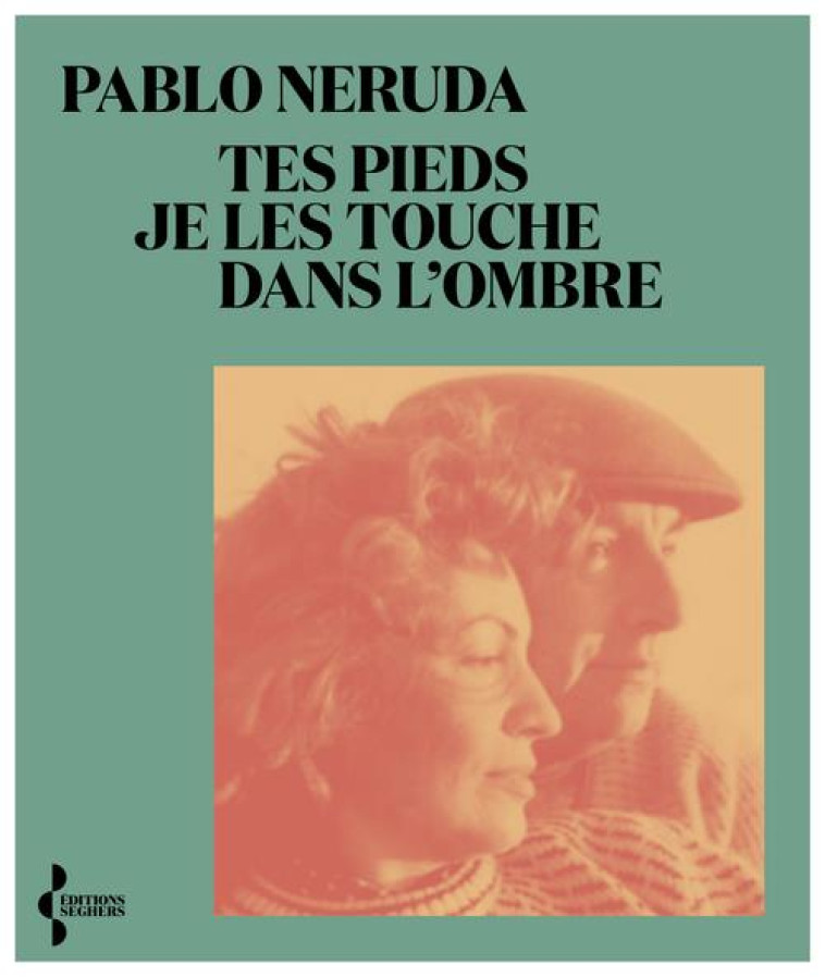 TES PIEDS JE LES TOUCHE DANS L'OMBRE - NERUDA PABLO - SEGHERS