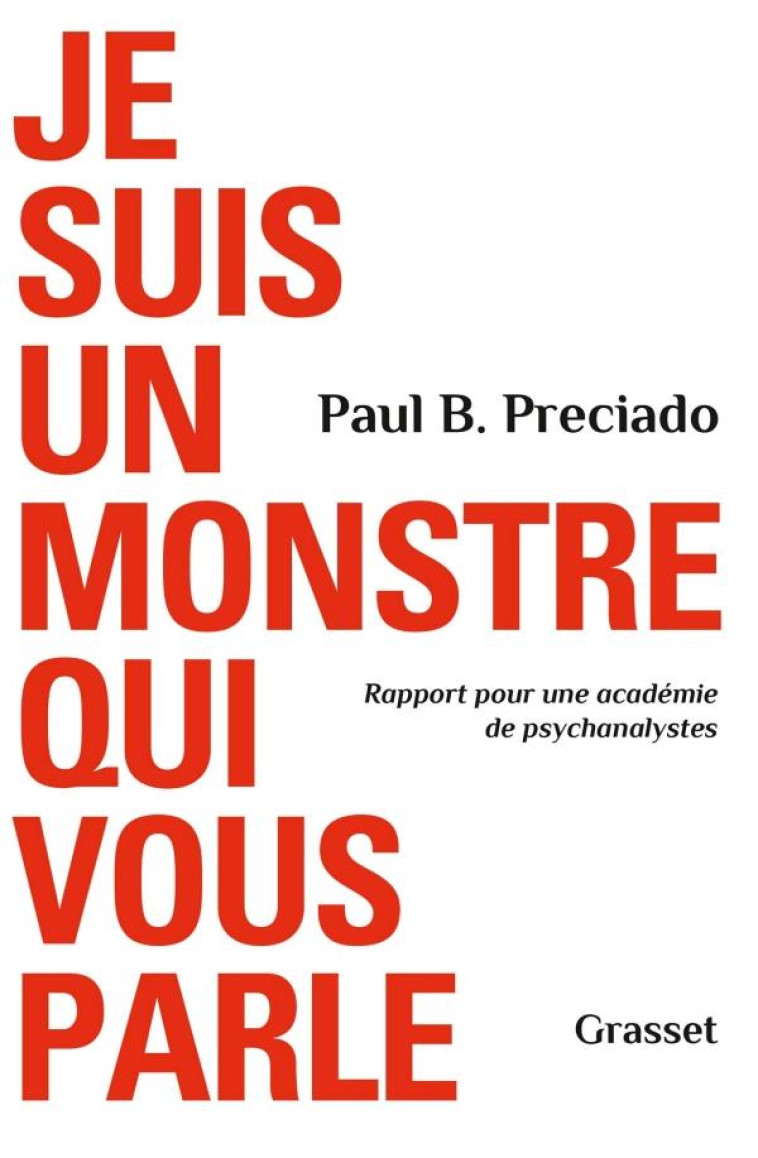 JE SUIS UN MONSTRE QUI VOUS PARLE - RAPPORT POUR UNE ACADEMIE DE PSYCHANALYSTES - PRECIADO PAUL B. - GRASSET