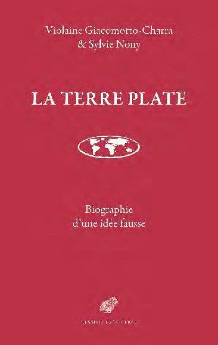 LA TERRE PLATE : BIOGRAPHIE D'UNE IDEE FAUSSE - GIACOMOTTO-CHARRA - BELLES LETTRES