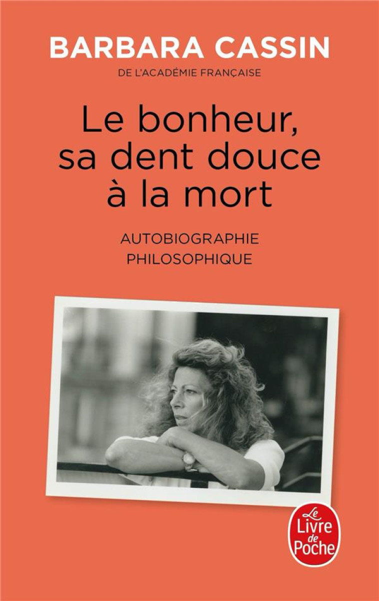 LE BONHEUR, SA DENT DOUCE A LA MORT : AUTOBIOGRAPHIE PHILOSOPHIQUE - CASSIN BARBARA - LGF/Livre de Poche