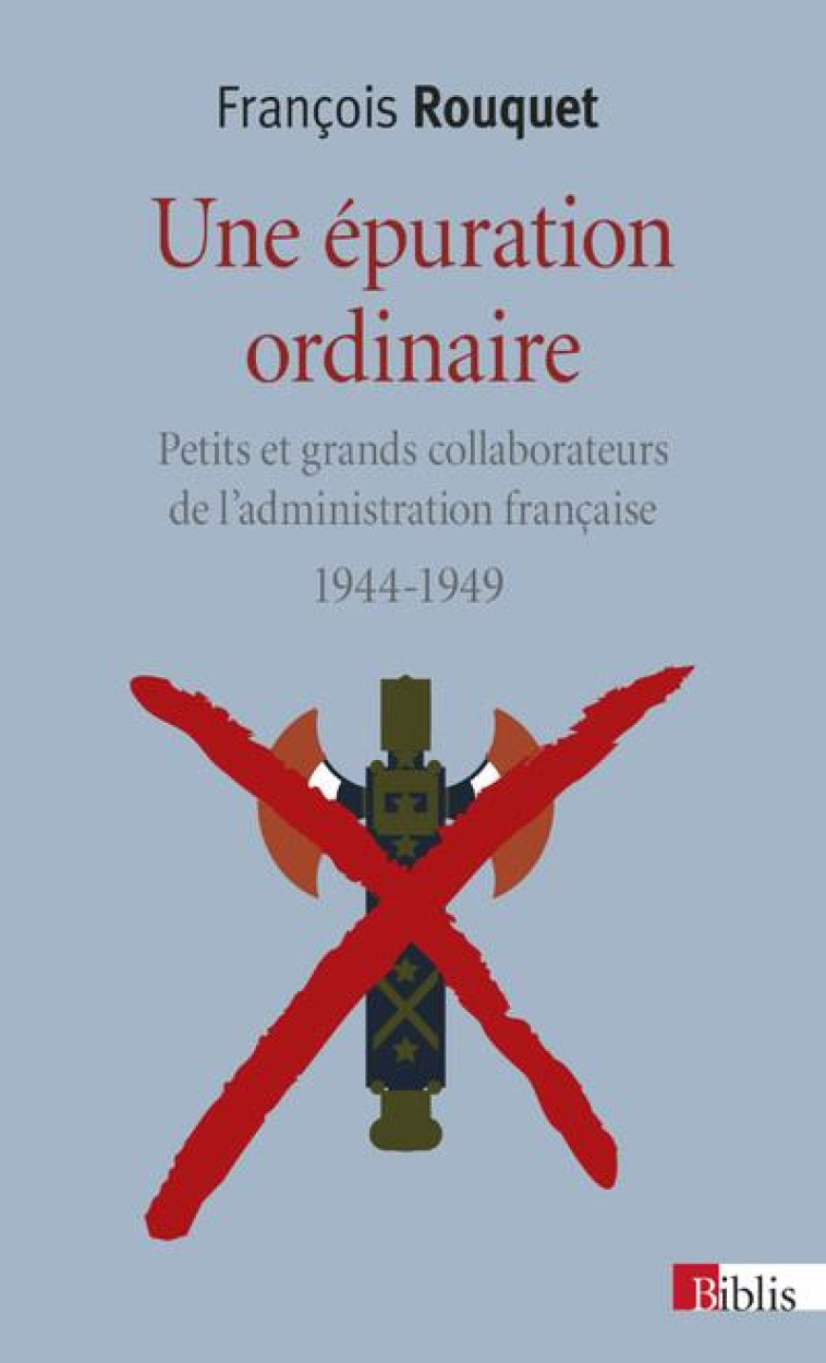 UNE EPURATION ORDINAIRE  -  PETITS ET GRANDS COLLABORATEURS DE L'ADMINISTRATION FRANCAISE, 1944-1949 - ROUQUET FRANCOIS - CNRS