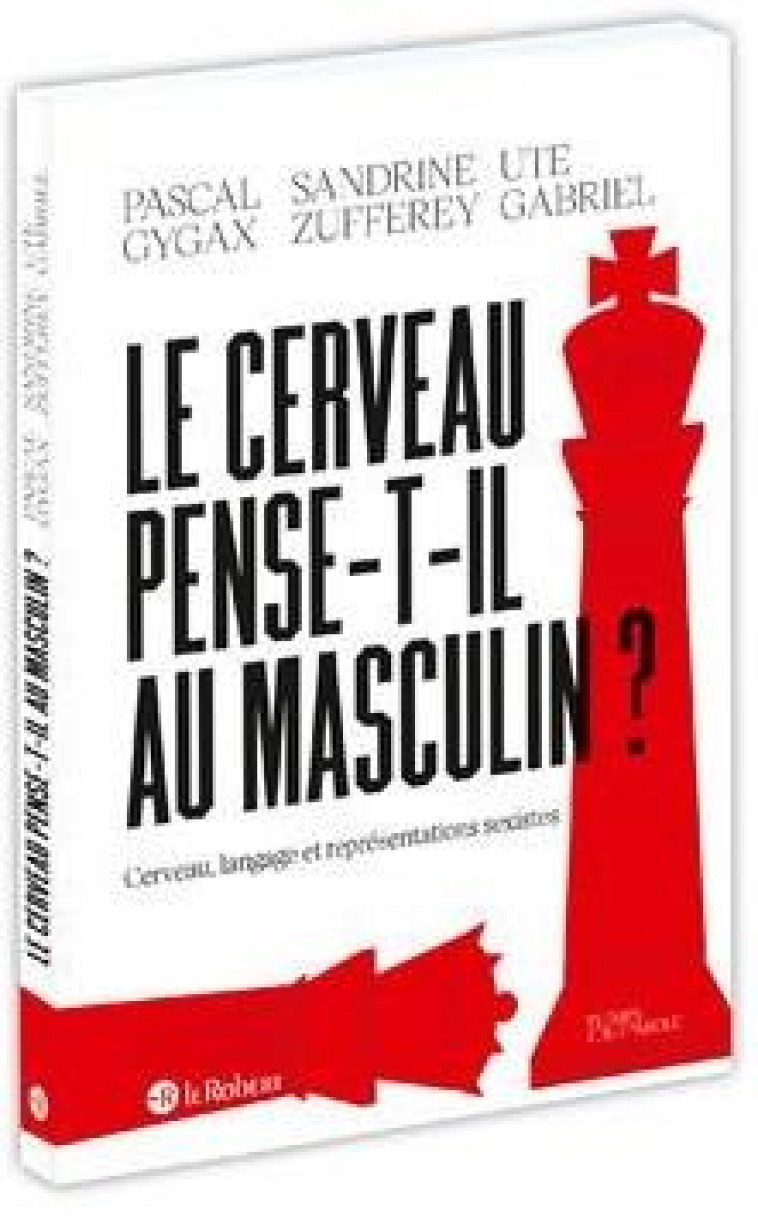 LE CERVEAU PENSE-T-IL AU MASCULIN ? CERVEAU, LANGAGE ET REPRESENTATIONS SEXISTES - GYGAX/ZUFFEREY - LE ROBERT