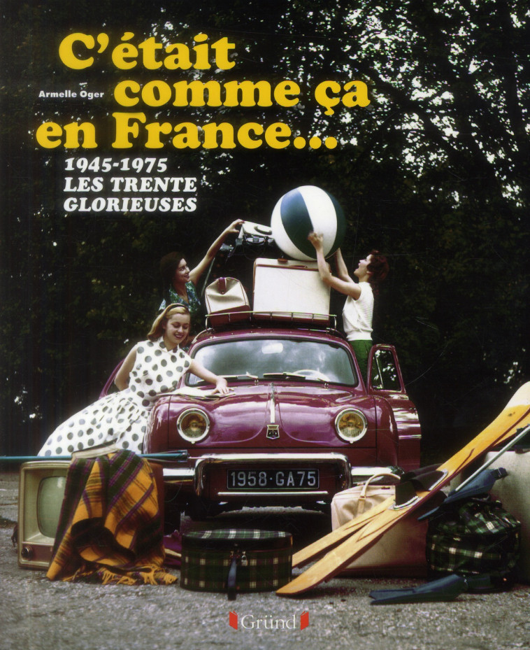 C'ETAIT COMME CA EN FRANCE... 1945-1975  -  LES TRENTE  GLORIEUSES - OGER ARMELLE - Gründ