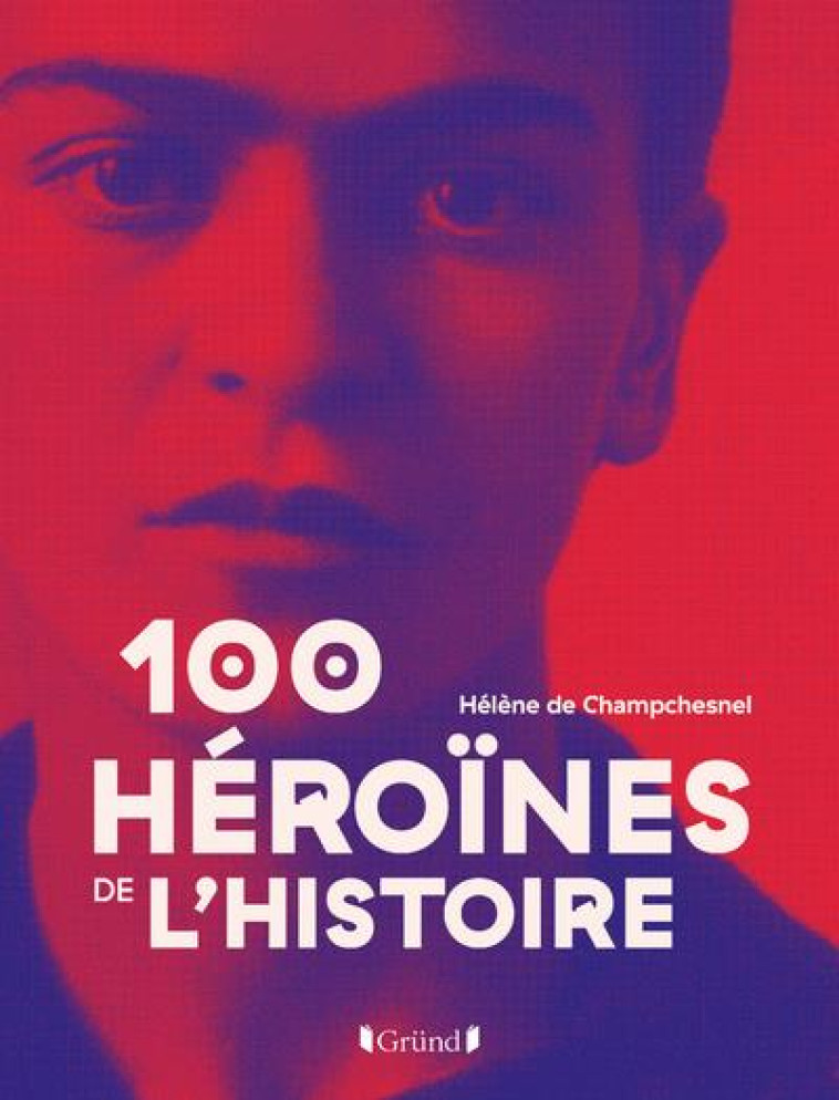 100 HEROINES DE L'HISTOIRE - CHAMPCHESNEL H D. - GRUND