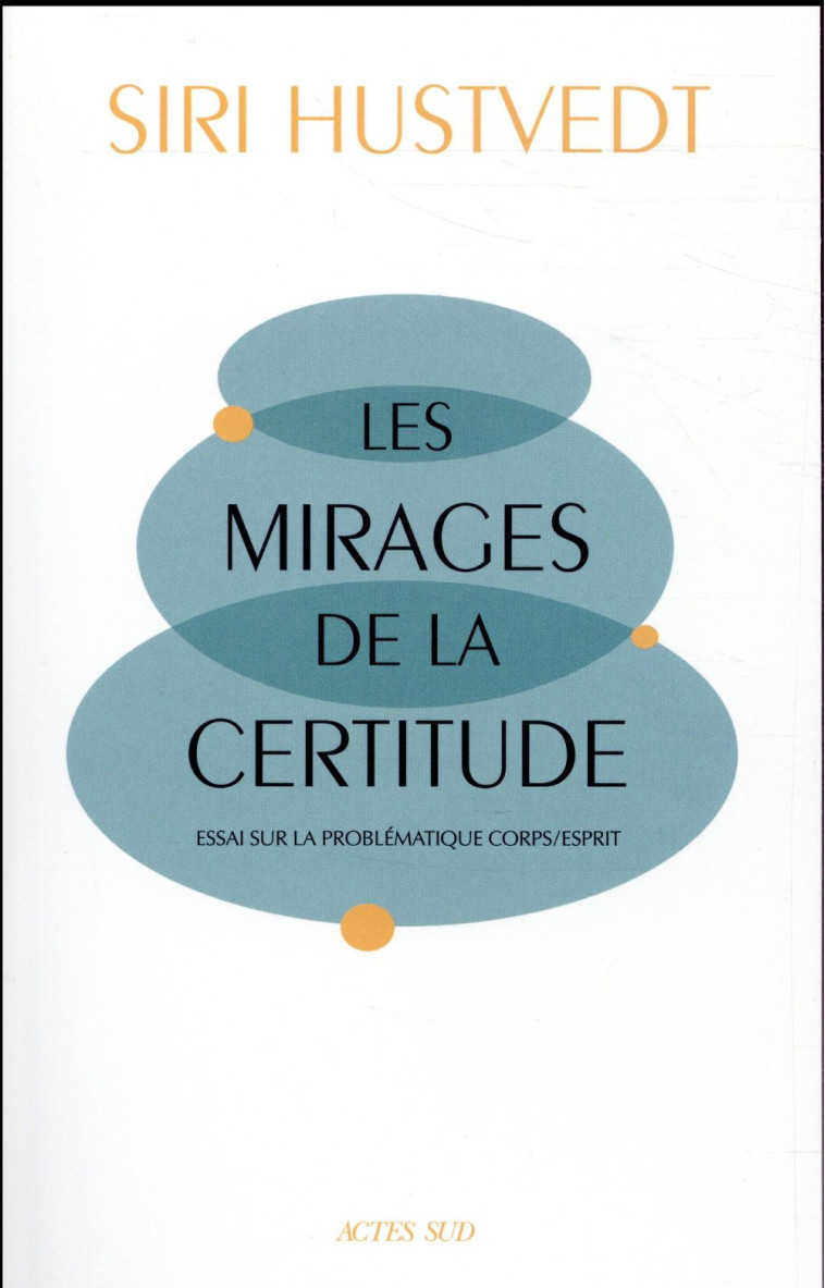 LES MIRAGES DE LA CERTITUDE  -  ESSAI SUR LA PROBLEMATIQUE CORPS/ESPRIT - HUSTVEDT SIRI - ACTES SUD