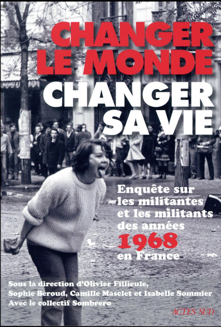 CHANGER LE MONDE, CHANGER SA VIE  -  ENQUETE SUR LES MILITANTES ET MILITANTS DES ANNEES 1968 EN FRANCE - FILLIEULE/SOMMIER - ACTES SUD