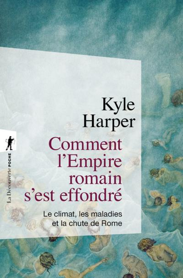 COMMENT L'EMPIRE ROMAIN S'EST EFFONDRE : LE CLIMAT, LES MALADIES ET LA CHUTE DE ROME - HARPER KYLE - LA DECOUVERTE