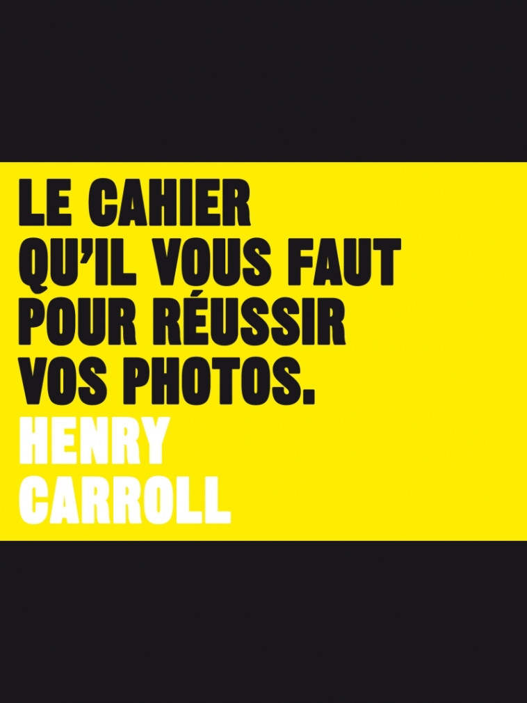 LE CAHIER QU-IL VOUS FAUT POUR REUSSIR VOS PHOTOS - Henry CARROLL - PYRAMYD