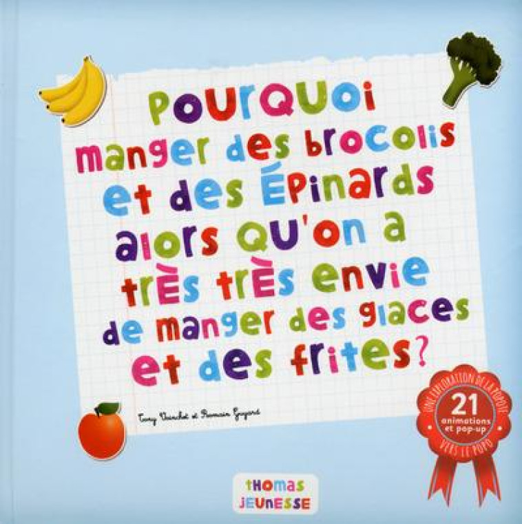 POURQUOI MANGER DES BROCOLIS ET DES EPINARDS ALORS QU'ON A TRES ENVIE DE MANGER DES GLACES ET FRITES - VOINCHET TONY - Thomas jeunesse